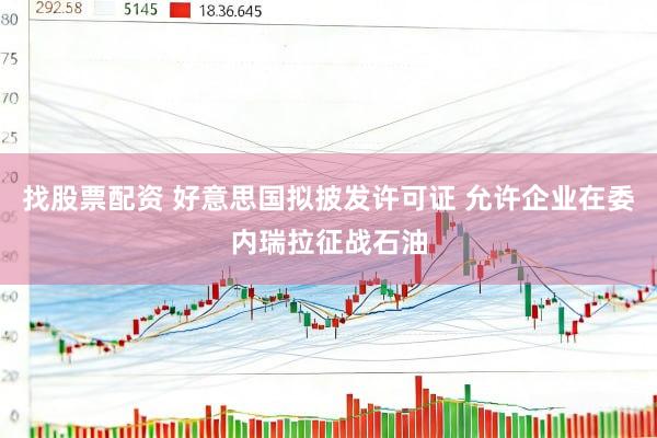 找股票配资 好意思国拟披发许可证 允许企业在委内瑞拉征战石油