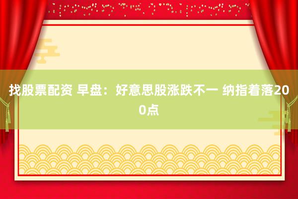 找股票配资 早盘：好意思股涨跌不一 纳指着落200点