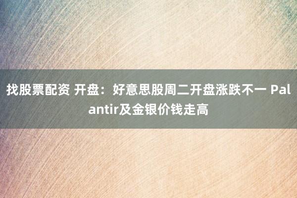 找股票配资 开盘：好意思股周二开盘涨跌不一 Palantir及金银价钱走高