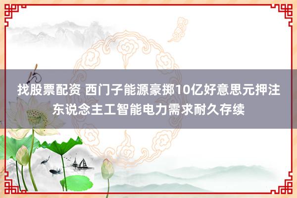 找股票配资 西门子能源豪掷10亿好意思元押注东说念主工智能电力需求耐久存续