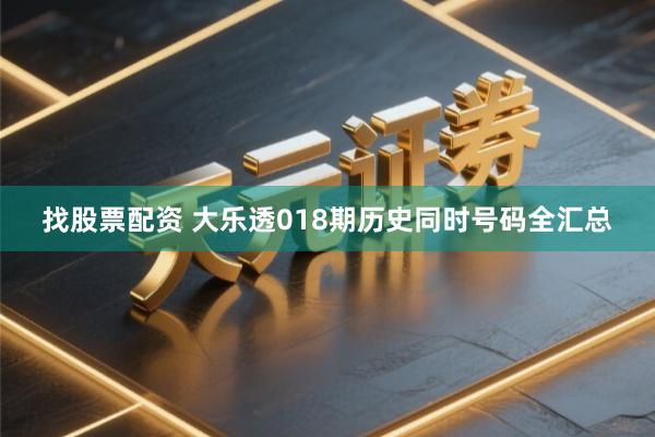 找股票配资 大乐透018期历史同时号码全汇总