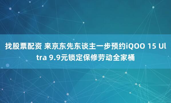 找股票配资 来京东先东谈主一步预约iQOO 15 Ultra 9.9元锁定保修劳动全家桶