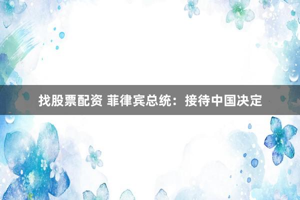 找股票配资 菲律宾总统：接待中国决定