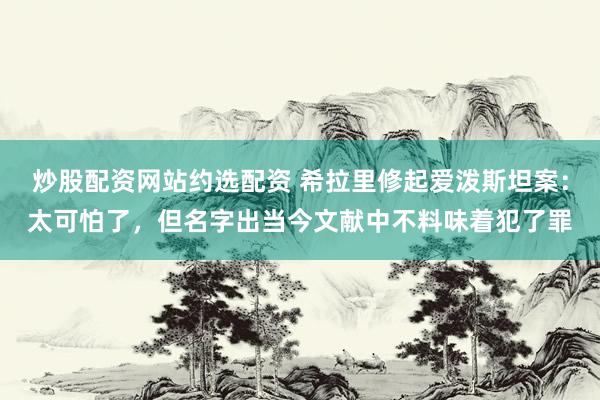 炒股配资网站约选配资 希拉里修起爱泼斯坦案：太可怕了，但名字出当今文献中不料味着犯了罪