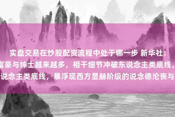 实盘交易在炒股配资流程中处于哪一步 新华社：爱泼斯坦案瓜葛政要、富豪与绅士越来越多，相干细节冲破东说念主类底线，暴浮现西方显赫阶级的说念德沦丧与天高皇帝远