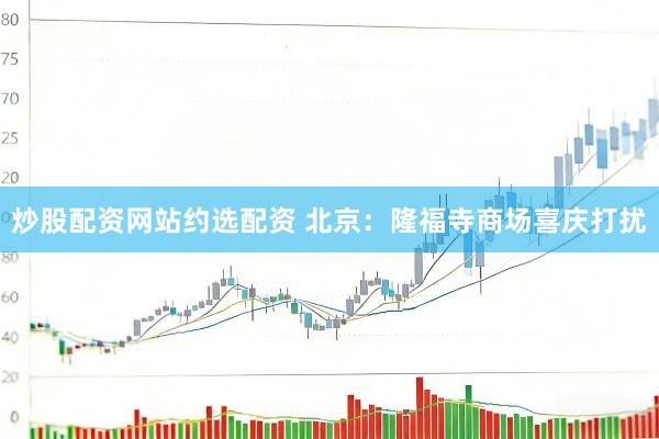 炒股配资网站约选配资 北京：隆福寺商场喜庆打扰