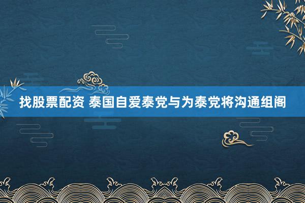 找股票配资 泰国自爱泰党与为泰党将沟通组阁