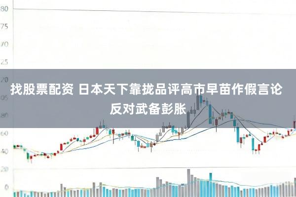 找股票配资 日本天下靠拢品评高市早苗作假言论 反对武备彭胀
