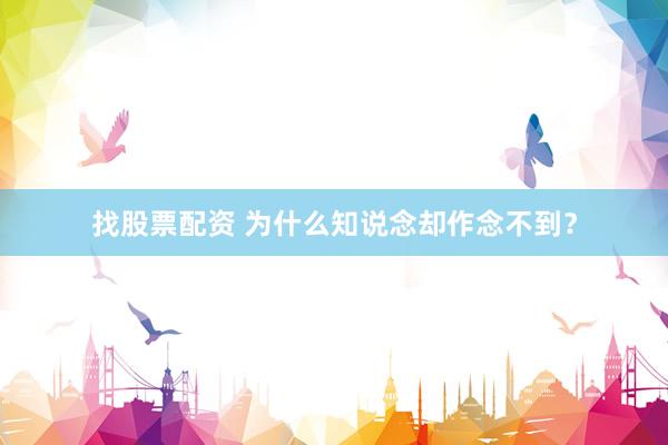 找股票配资 为什么知说念却作念不到？