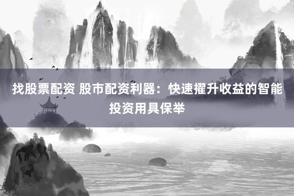找股票配资 股市配资利器：快速擢升收益的智能投资用具保举