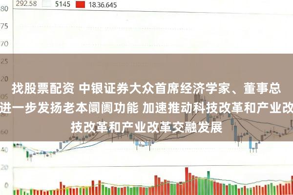 找股票配资 中银证券大众首席经济学家、董事总司理管涛：进一步发扬老本阛阓功能 加速推动科技改革和产业改革交融发展