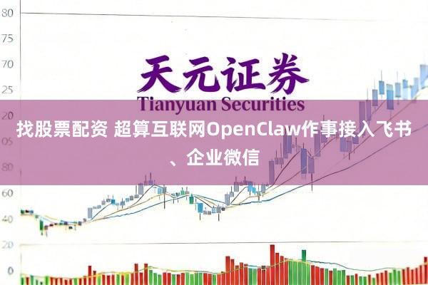 找股票配资 超算互联网OpenClaw作事接入飞书、企业微信