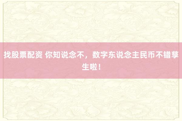 找股票配资 你知说念不，数字东说念主民币不错孳生啦！