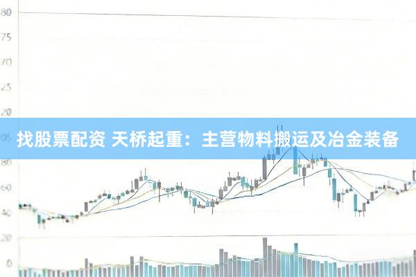 找股票配资 天桥起重：主营物料搬运及冶金装备