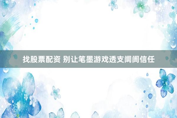 找股票配资 别让笔墨游戏透支阛阓信任
