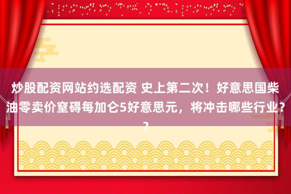 炒股配资网站约选配资 史上第二次！好意思国柴油零卖价窒碍每加仑5好意思元，将冲击哪些行业？