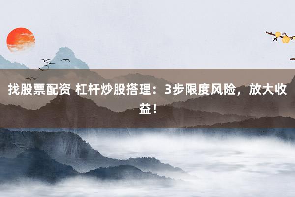 找股票配资 杠杆炒股搭理：3步限度风险，放大收益！
