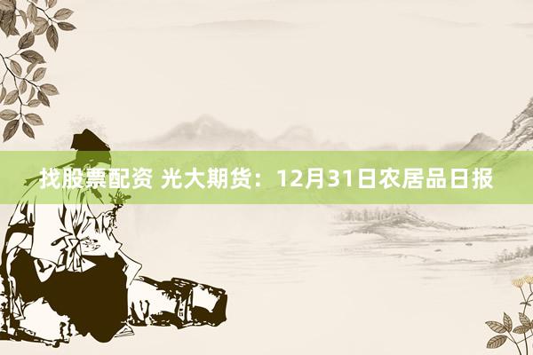 找股票配资 光大期货：12月31日农居品日报