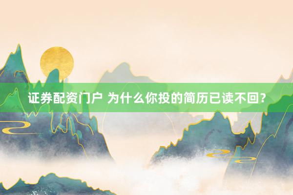 证券配资门户 为什么你投的简历已读不回？