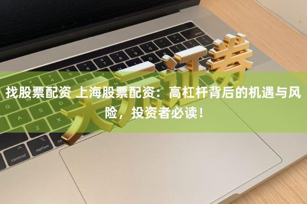 找股票配资 上海股票配资：高杠杆背后的机遇与风险，投资者必读！