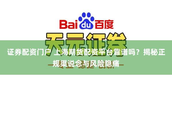 证券配资门户 上海期货配资平台靠谱吗？揭秘正规渠说念与风险隐痛