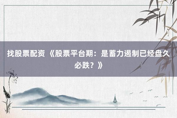 找股票配资 《股票平台期：是蓄力遏制已经盘久必跌？》