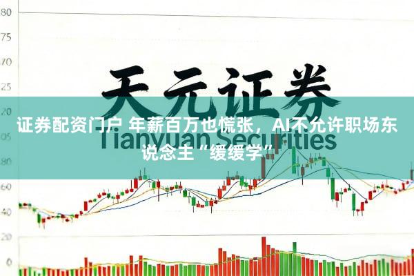 证券配资门户 年薪百万也慌张，AI不允许职场东说念主“缓缓学”